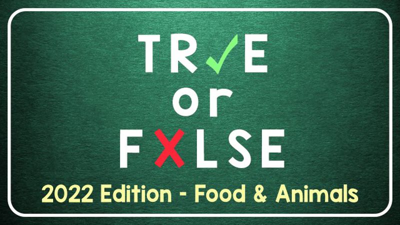 TRUE or FALSE - 2022 Edition: Food and Animals